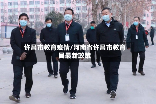 许昌市教育疫情/河南省许昌市教育局最新政策-第1张图片