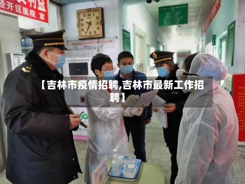 【吉林市疫情招聘,吉林市最新工作招聘】