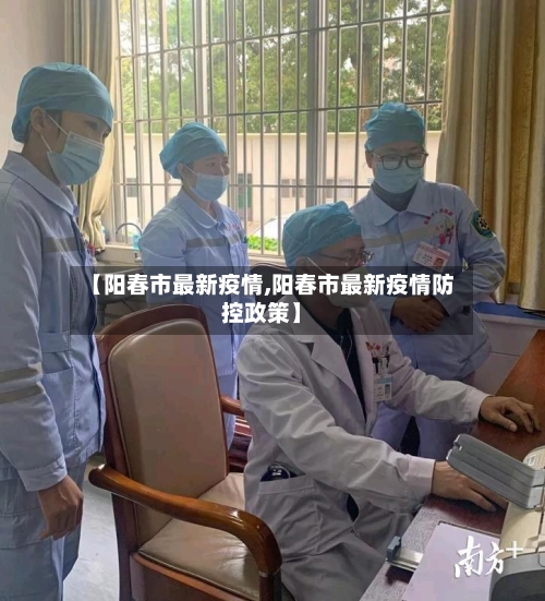 【阳春市最新疫情,阳春市最新疫情防控政策】-第1张图片