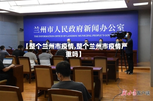 【整个兰州市疫情,整个兰州市疫情严重吗】-第1张图片