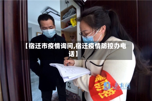 【宿迁市疫情询问,宿迁疫情防控办电话】