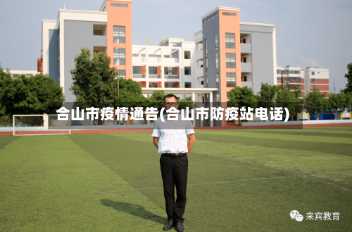 合山市疫情通告(合山市防疫站电话)-第1张图片