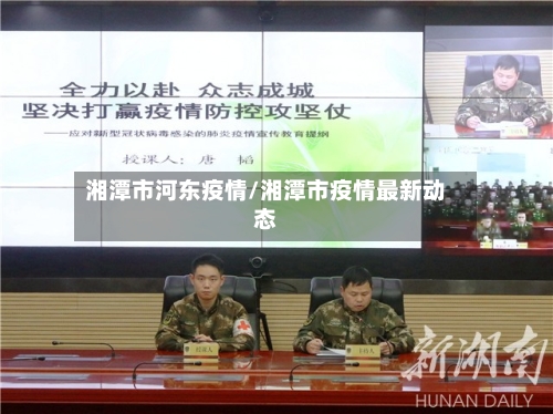 湘潭市河东疫情/湘潭市疫情最新动态-第3张图片