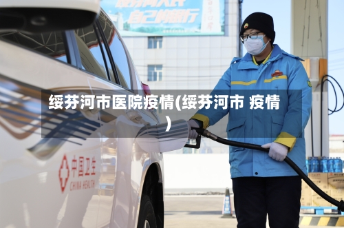 绥芬河市医院疫情(绥芬河市 疫情)
