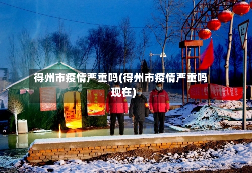 得州市疫情严重吗(得州市疫情严重吗现在)-第2张图片