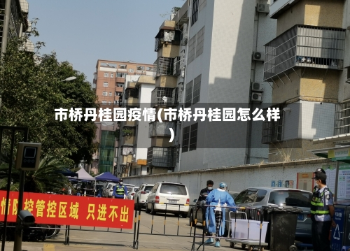 市桥丹桂园疫情(市桥丹桂园怎么样)-第1张图片