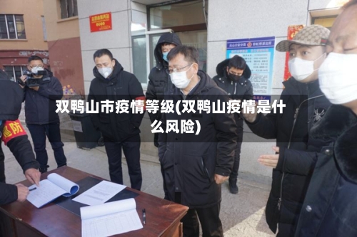 双鸭山市疫情等级(双鸭山疫情是什么风险)-第2张图片