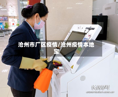 沧州市厂区疫情/沧州疫情本地宝