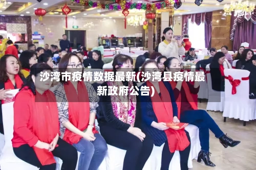 沙湾市疫情数据最新(沙湾县疫情最新政府公告)