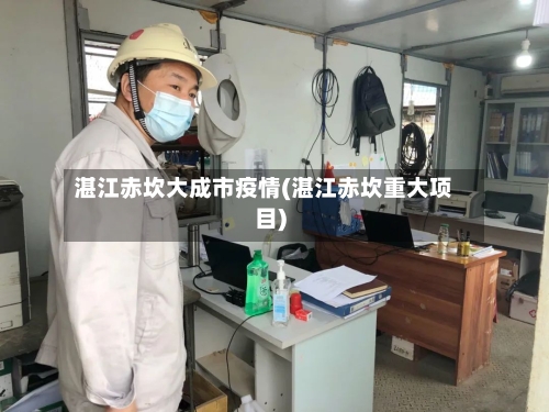 湛江赤坎大成市疫情(湛江赤坎重大项目)-第1张图片