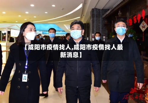 【咸阳市疫情找人,咸阳市疫情找人最新消息】-第1张图片
