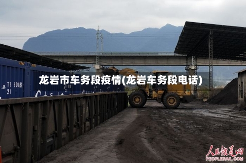 龙岩市车务段疫情(龙岩车务段电话)-第1张图片