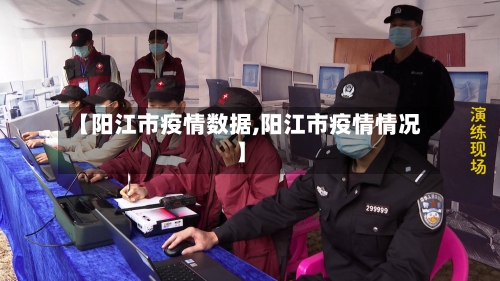 【阳江市疫情数据,阳江市疫情情况】