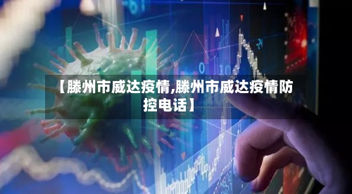 【滕州市威达疫情,滕州市威达疫情防控电话】-第1张图片