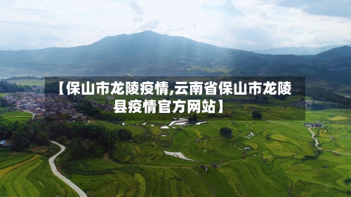 【保山市龙陵疫情,云南省保山市龙陵县疫情官方网站】-第1张图片