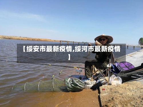 【绥安市最新疫情,绥河市最新疫情】-第1张图片