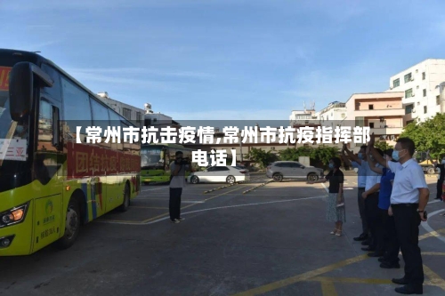 【常州市抗击疫情,常州市抗疫指挥部电话】-第3张图片