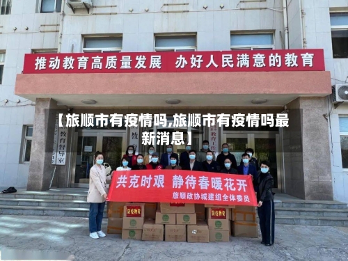 【旅顺市有疫情吗,旅顺市有疫情吗最新消息】-第1张图片