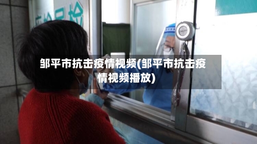 邹平市抗击疫情视频(邹平市抗击疫情视频播放)-第2张图片