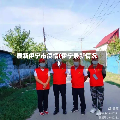 最新伊宁市疫情(伊宁最新情况)