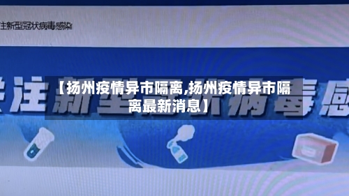 【扬州疫情异市隔离,扬州疫情异市隔离最新消息】-第3张图片