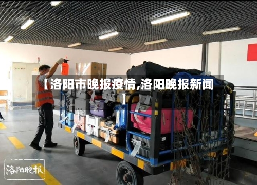 【洛阳市晚报疫情,洛阳晚报新闻】-第1张图片