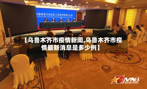 【乌鲁木齐市疫情新闻,乌鲁木齐市疫情最新消息是多少例】-第1张图片