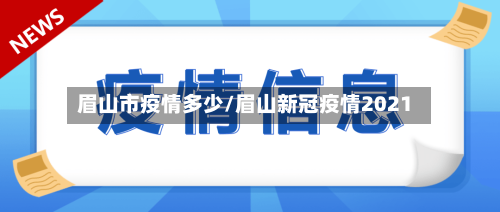 眉山市疫情多少/眉山新冠疫情2021