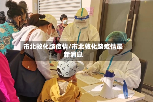 市北敦化路疫情/市北敦化路疫情最新消息-第1张图片