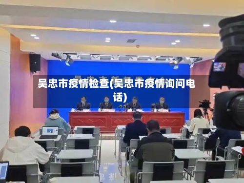 吴忠市疫情检查(吴忠市疫情询问电话)