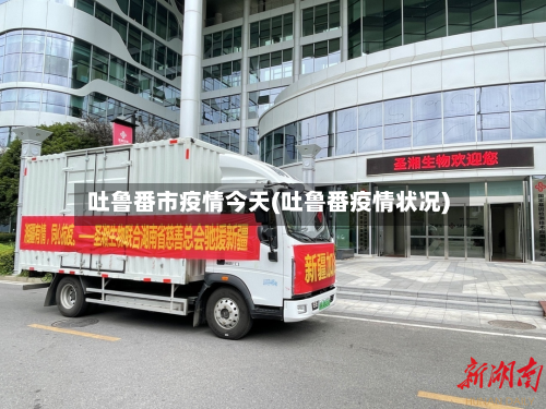 吐鲁番市疫情今天(吐鲁番疫情状况)