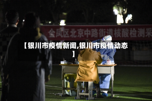 【银川市疫情新闻,银川市疫情动态】-第3张图片