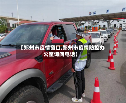 【郑州市疫情窗口,郑州市疫情防控办公室询问电话】-第1张图片