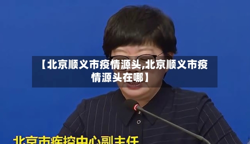 【北京顺义市疫情源头,北京顺义市疫情源头在哪】