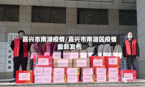 嘉兴市南湖疫情/嘉兴市南湖区疫情最新发布-第1张图片