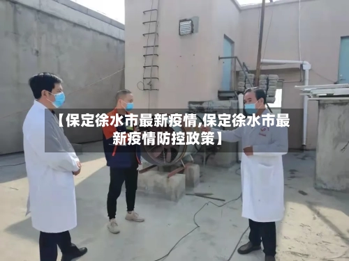 【保定徐水市最新疫情,保定徐水市最新疫情防控政策】