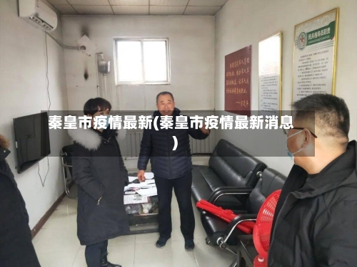 秦皇市疫情最新(秦皇市疫情最新消息)-第1张图片