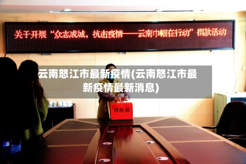 云南怒江市最新疫情(云南怒江市最新疫情最新消息)-第1张图片