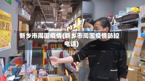 新乡市周围疫情(新乡市周围疫情防控电话)