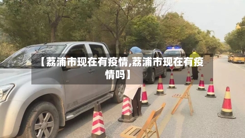 【荔浦市现在有疫情,荔浦市现在有疫情吗】