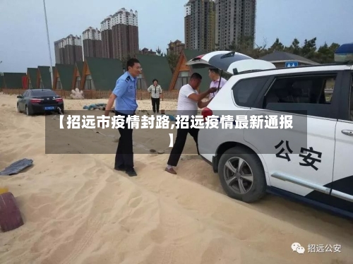 【招远市疫情封路,招远疫情最新通报】