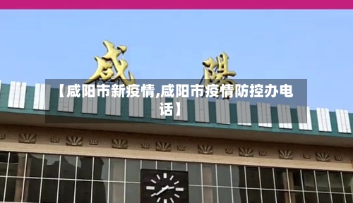 【咸阳市新疫情,咸阳市疫情防控办电话】-第2张图片