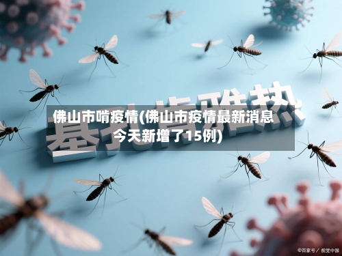 佛山市啃疫情(佛山市疫情最新消息今天新增了15例)-第1张图片
