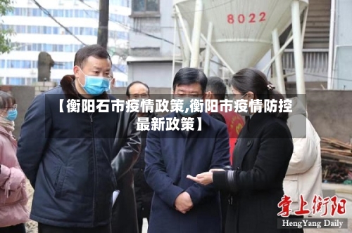 【衡阳石市疫情政策,衡阳市疫情防控最新政策】