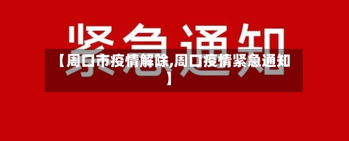 【周口市疫情解除,周口疫情紧急通知】