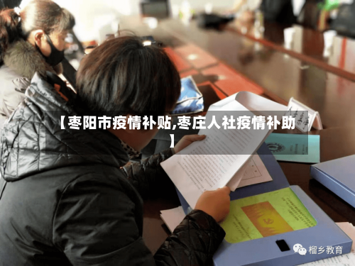 【枣阳市疫情补贴,枣庄人社疫情补助】