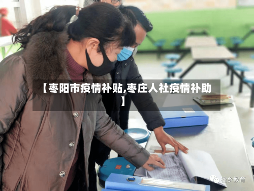 【枣阳市疫情补贴,枣庄人社疫情补助】-第2张图片