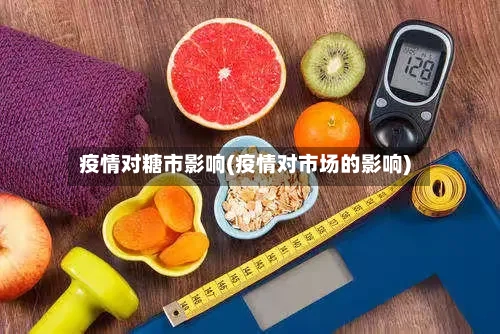 疫情对糖市影响(疫情对市场的影响)-第2张图片