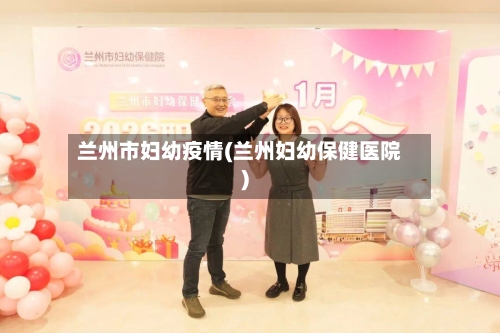 兰州市妇幼疫情(兰州妇幼保健医院)-第3张图片