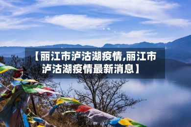 【丽江市泸沽湖疫情,丽江市泸沽湖疫情最新消息】